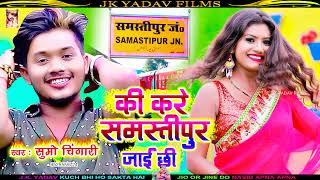 की करे समस्तीपुर जाई छी- Ki Kare Samastipur Jayi Chi - Sumo Chingari - Maithili Dehati DJ Song