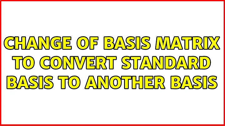 Change of basis matrix to convert standard basis to another basis (3 Solutions!!)