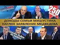 ДОХОДЫ МИШУСТИНА / ПУТИН ОТПРАВИЛ ЧАЙКУ НА КАВКАЗ / НАГЛОСТЬ МЕДВЕДЕВА. MS#250