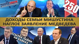 ДОХОДЫ МИШУСТИНА / ПУТИН ОТПРАВИЛ ЧАЙКУ НА КАВКАЗ / НАГЛОСТЬ МЕДВЕДЕВА. MS#250 ДОХОДЫ МИШУСТИНА / ПУТИН ОТПРАВИЛ ЧАЙКУ НА КАВКАЗ / НАГЛОСТЬ МЕДВЕДЕВА. MS#250