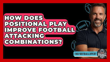 How Does Positional Play Improve Football Attacking Combinations? - The Football Xpert