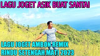 LAGU JOGET AMBON TERBARU 2023 REMIX RINDU SETENGAH MATI