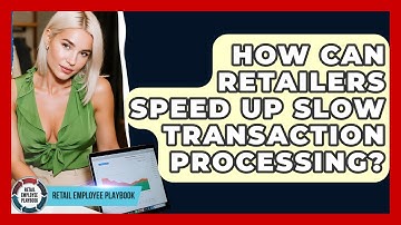 How Can Retailers Speed Up Slow Transaction Processing? - Retail Employee Playbook