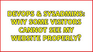 DevOps & SysAdmins: Why some visitors cannot see my website properly? Details
