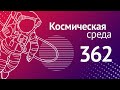 Космическая среда № 362 // «Прогресс МС-20», тренировки по «выживанию», гиперспектрометр на МК