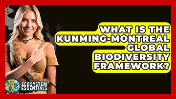 What Is The Kunming-Montreal Global Biodiversity Framework? - Ecosystem Essentials