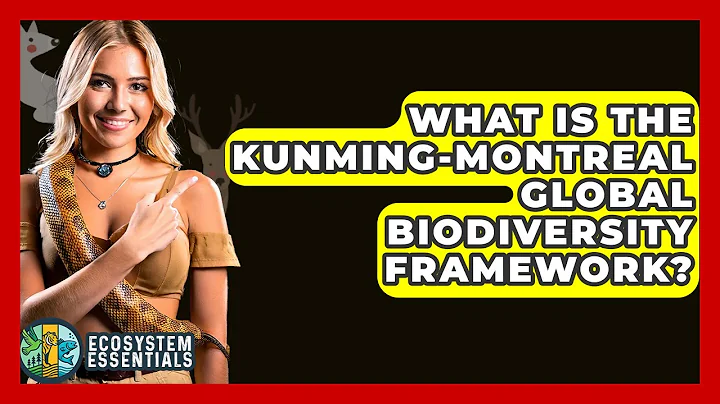 What Is The Kunming-Montreal Global Biodiversity Framework? - Ecosystem Essentials