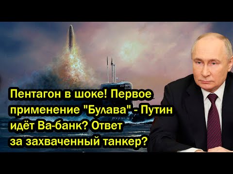 Пентагон в шоке Первое применение Булава Путин идёт Ва банк Ответ за захваченный танкер 