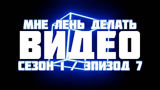 Мне лень делать видео - ??? (Сезон 1, Эпизод 7)