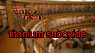 What does titanium suboxide mean