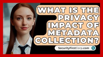 What Is The Privacy Impact Of Metadata Collection? - SecurityFirstCorp.com