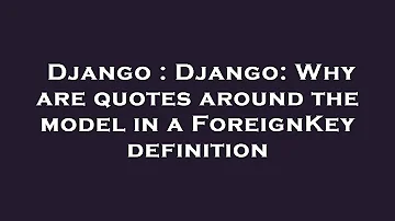 Django : Django: Why are quotes around the model in a ForeignKey definition