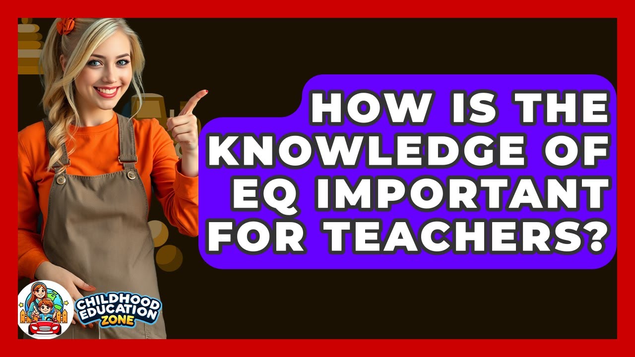 How Is The Knowledge Of EQ Important For Teachers? - Childhood Education Zone