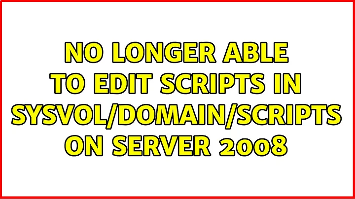 No longer able to edit scripts in SYSVOL/domain/scripts on Server 2008 (2 Solutions!!)