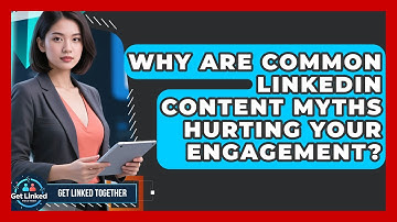 Why Are Common LinkedIn Content Myths Hurting Your Engagement? - Get Linked Together