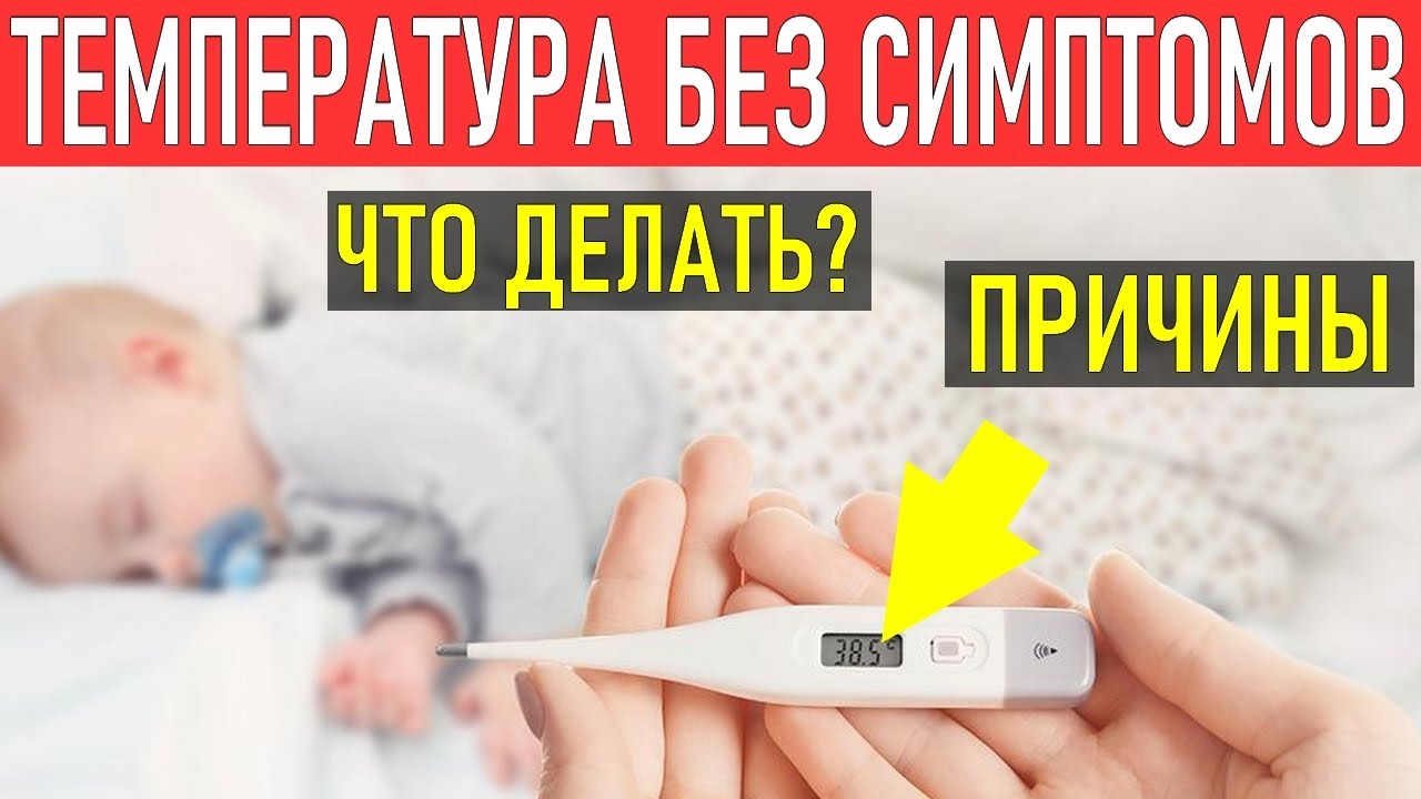 ТЕМПЕРАТУТА БЕЗ СИМПТОМОВ У РЕБЕНКА | Что делать если у ребенка температура а симптомов болезни нет?