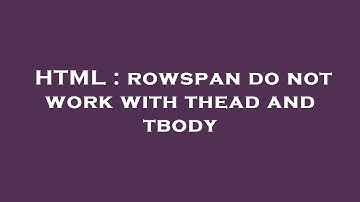 HTML : rowspan do not work with thead and tbody