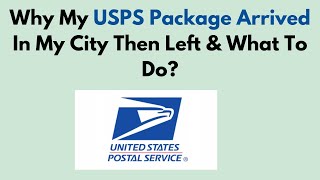Why My USPS Package Arrived In My City Then Left & What To Do?