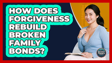 How Does Forgiveness Rebuild Broken Family Bonds? - Second Chance Journey