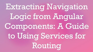 Extracting Navigation Logic from Angular Components: A Guide to Using Services for Routing