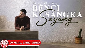 Harry Parintang - Benci Kusangka Sayang [Official Lyric Video HD]