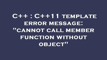 C++ : C++11 template error message: "cannot call member function without object"