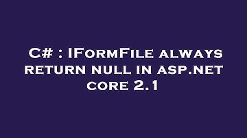 C# : IFormFile always return null in asp.net core 2.1