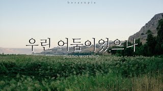 우린 어둠이었으나 | 기도 | 묵상 | 큐티 | 휴식 | piano worship | ccm bgm