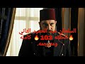 السلطان عبدالحميد الحلقه 103 رابط الحلقه كامله ومترجمه وشاشه كامله في الوصف لاتنسو الاشتراك 