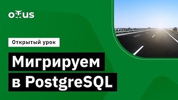 Мигрируем в PostgreSQL // Курс «PostgreSQL для администраторов баз данных и разработчиков»