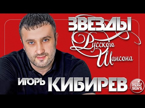 ИГОРЬ КИБИРЕВ ✯ ЗВЕЗДЫ РУССКОГО ШАНСОНА ✯ ЛУЧШИЕ ПЕСНИ ✯ ДУШЕВНЫЕ ХИТЫ ✯