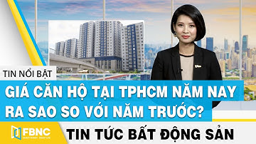 Tin tức bất động sản 15/5 | Giá căn hộ tại TPHCM năm nay ra sao so với năm trước ? | FBNC