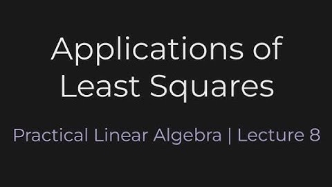 Applications of Least Squares | Practical Linear Algebra (Lecture 8)
