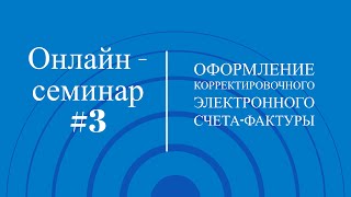 Онлайн-семинар #3. Оформление корректировочного Электронного счета-фактуры