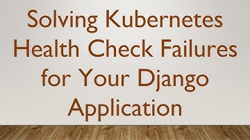 Solving Kubernetes Health Check Failures for Your Django Application