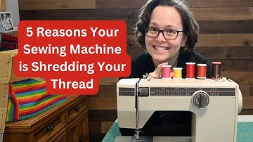 5 Reasons Your Sewing Machine is Shredding Your Thread