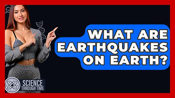 What Are Earthquakes On Earth? - Science Through Time