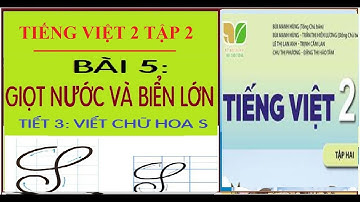 BÀI 5: GIỌT NƯỚC VÀ BIỂN LỚN, TIẾT 3 - CHỮ HOA S | TIẾNG VIỆT 2, SÁCH KẾT NỐI TRI THỨC VỚI CUỘC SỐNG