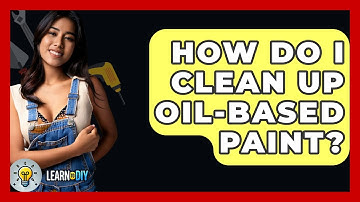 How Do I Clean Up Oil-based Paint? - LearnToDIY360.com