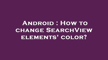 Android : How to change SearchView elements