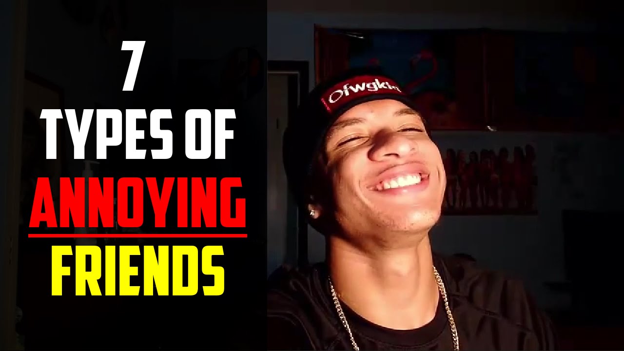 7 Types Of Annoying Friends - YouTube