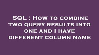 SQL : How to combine two query results into one and I have different column name