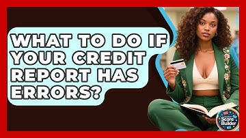 What To Do If Your Credit Report Has Errors? - Student Score Builder