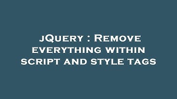 jQuery : Remove everything within script and style tags