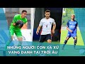 Top 5 cầu thủ Việt Kiều hay nhất của bóng đá Việt Nam tại trời Âu | Hậu Trường Bóng Đá
