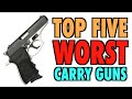 TOP FIVE Worst Carry Guns!