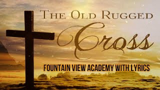 The Old Rugged Cross - Fountain View Academy with Lyrics