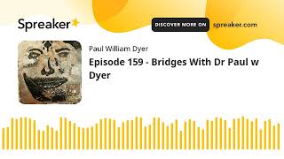 Episode 159 - Bridges With Dr Paul w Dyer