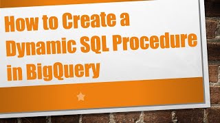 How to Create a Dynamic SQL Procedure in BigQuery