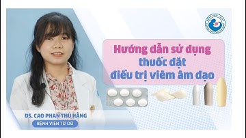 HƯỚNG DẪN SỬ DỤNG THUỐC ĐẶT ÂM ĐẠO TRONG ĐIỀU TRỊ VIÊM ÂM ĐẠO  -  Bệnh viện Từ Dũ